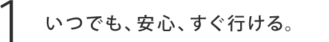 いつでも、待たずに、すぐ行ける。