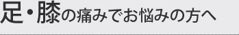 足・膝の痛みでお悩みの方へ